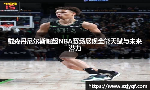 戴森丹尼尔斯崛起NBA赛场展现全能天赋与未来潜力