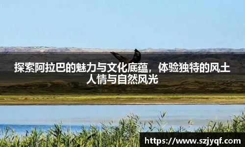 探索阿拉巴的魅力与文化底蕴，体验独特的风土人情与自然风光