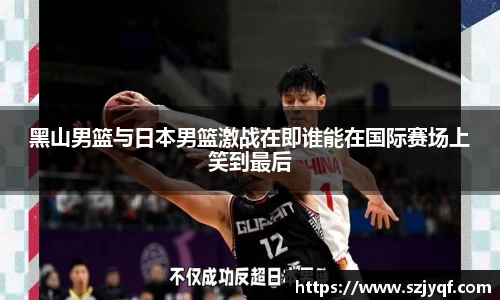 黑山男篮与日本男篮激战在即谁能在国际赛场上笑到最后